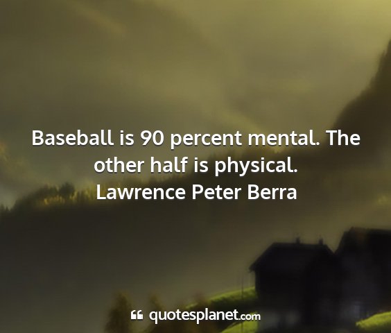 Lawrence peter berra - baseball is 90 percent mental. the other half is...
