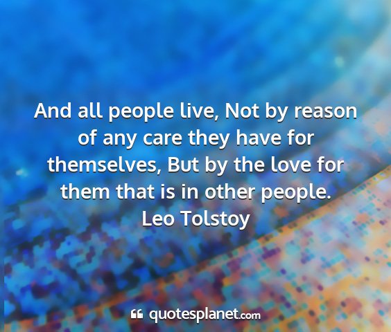 Leo tolstoy - and all people live, not by reason of any care...
