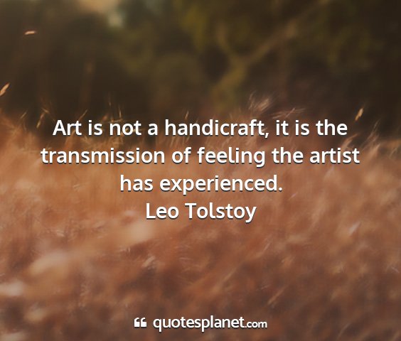 Leo tolstoy - art is not a handicraft, it is the transmission...
