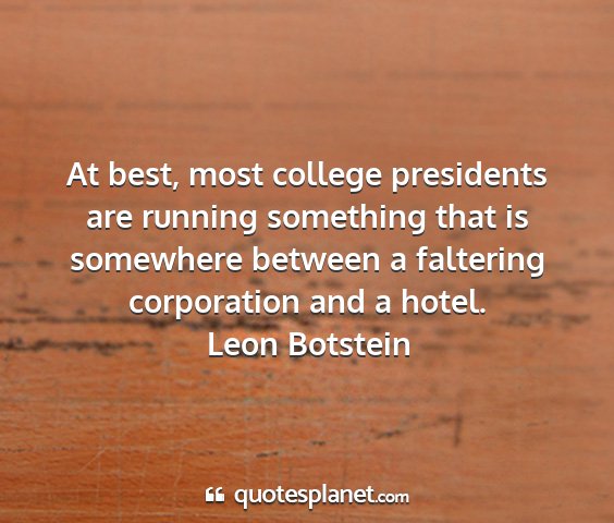 Leon botstein - at best, most college presidents are running...