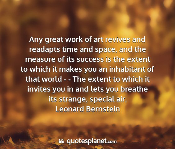 Leonard bernstein - any great work of art revives and readapts time...