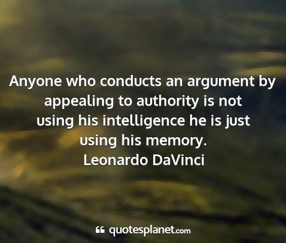 Leonardo davinci - anyone who conducts an argument by appealing to...