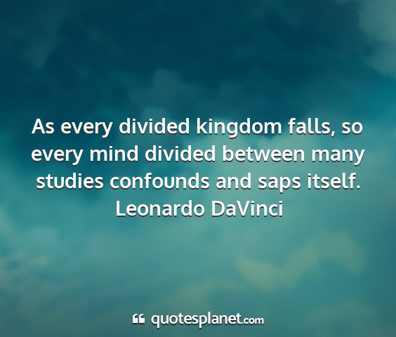 Leonardo davinci - as every divided kingdom falls, so every mind...