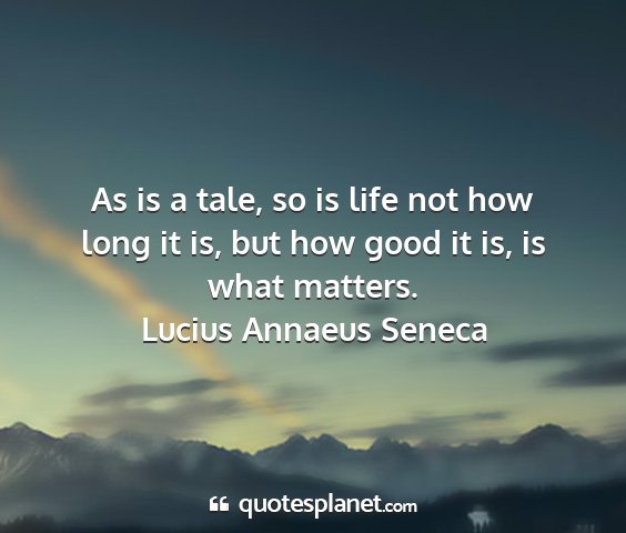 Lucius annaeus seneca - as is a tale, so is life not how long it is, but...