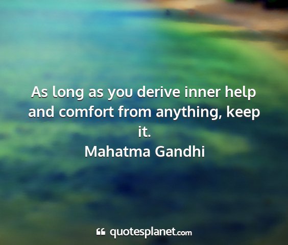 Mahatma gandhi - as long as you derive inner help and comfort from...