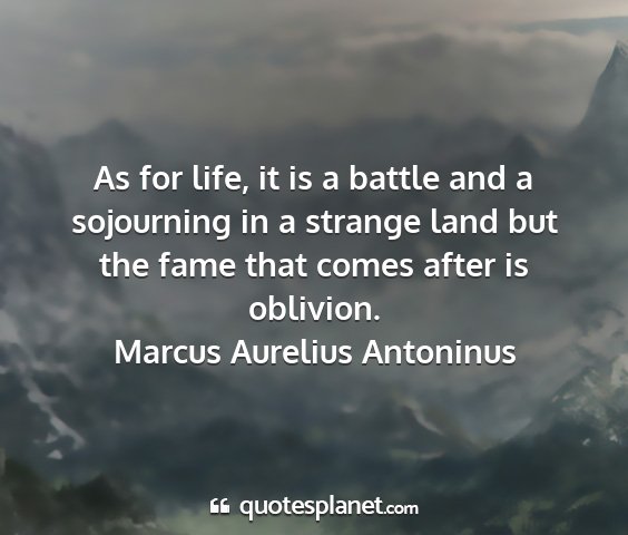 Marcus aurelius antoninus - as for life, it is a battle and a sojourning in a...