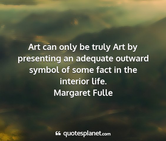 Margaret fulle - art can only be truly art by presenting an...