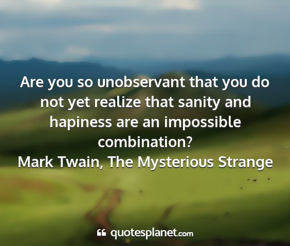 Mark twain, the mysterious strange - are you so unobservant that you do not yet...