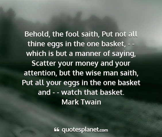 Mark twain - behold, the fool saith, put not all thine eggs in...