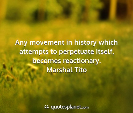 Marshal tito - any movement in history which attempts to...
