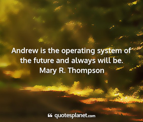 Mary r. thompson - andrew is the operating system of the future and...