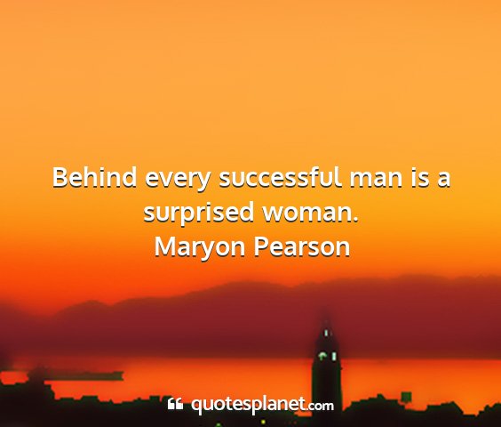 Maryon pearson - behind every successful man is a surprised woman....