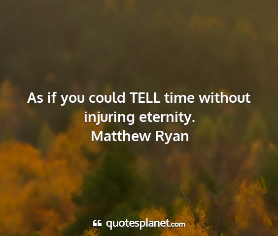 Matthew ryan - as if you could tell time without injuring...
