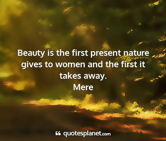 Mere - beauty is the first present nature gives to women...