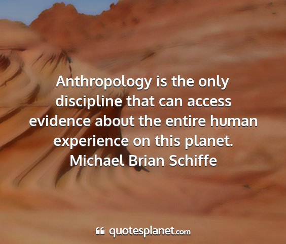 Michael brian schiffe - anthropology is the only discipline that can...