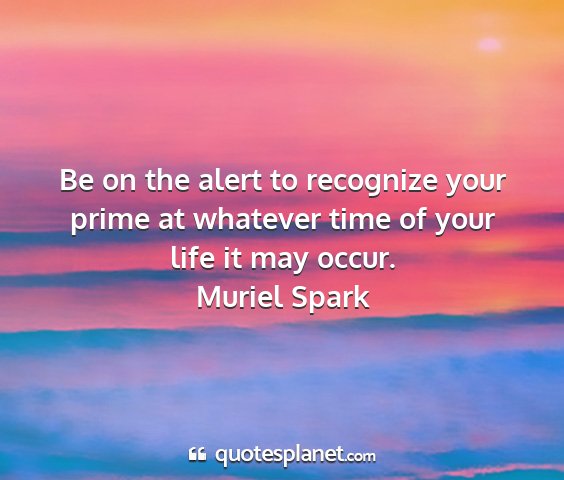 Muriel spark - be on the alert to recognize your prime at...