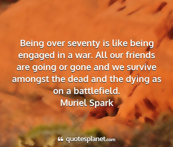 Muriel spark - being over seventy is like being engaged in a...