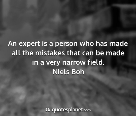 Niels boh - an expert is a person who has made all the...