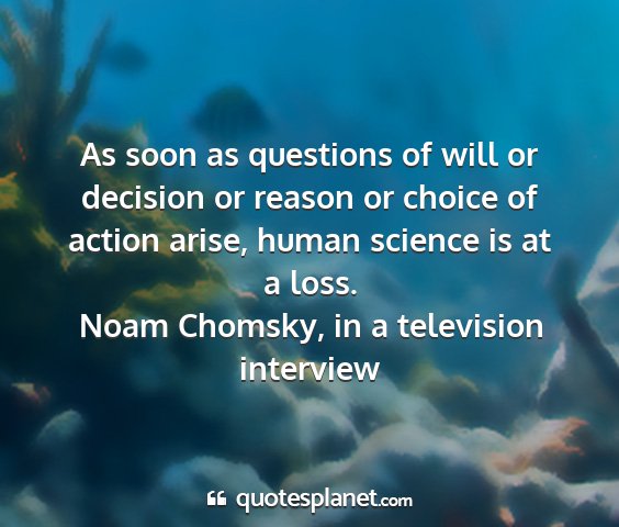 Noam chomsky, in a television interview - as soon as questions of will or decision or...