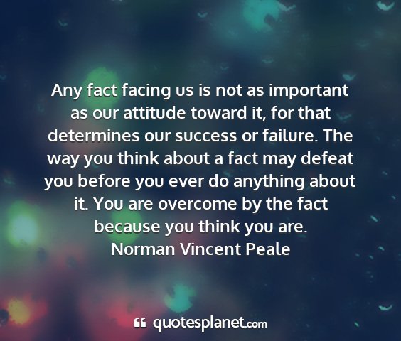 Norman vincent peale - any fact facing us is not as important as our...