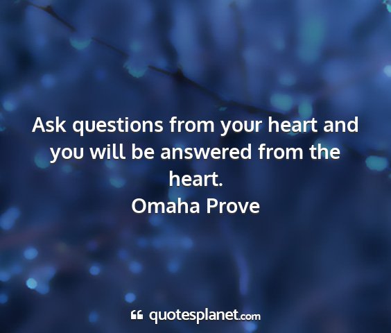 Omaha prove - ask questions from your heart and you will be...