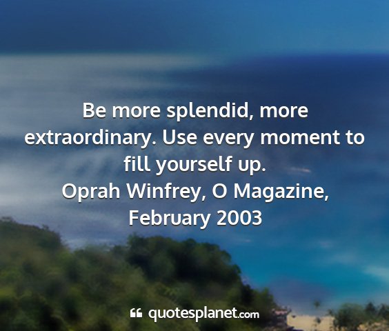 Oprah winfrey, o magazine, february 2003 - be more splendid, more extraordinary. use every...