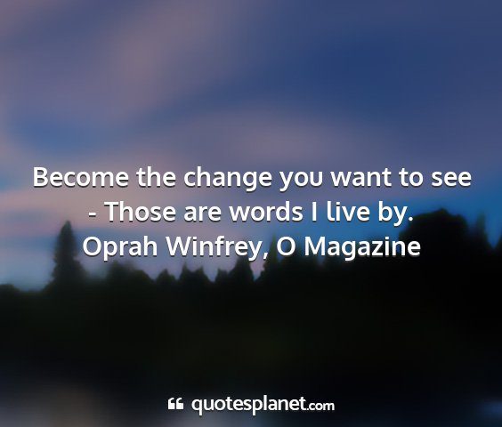 Oprah winfrey, o magazine - become the change you want to see - those are...