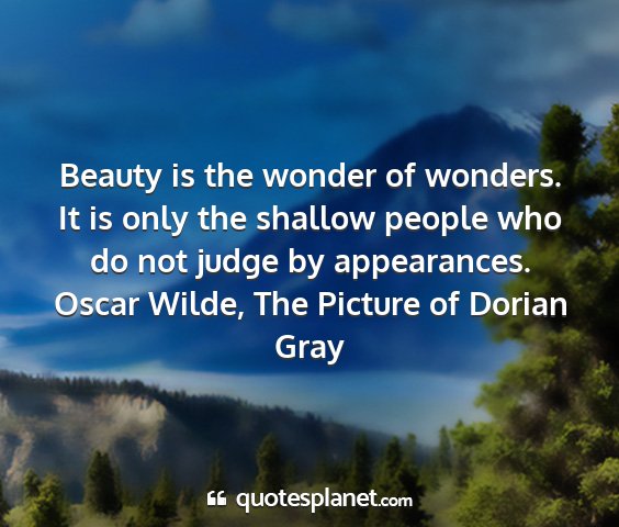 Oscar wilde, the picture of dorian gray - beauty is the wonder of wonders. it is only the...