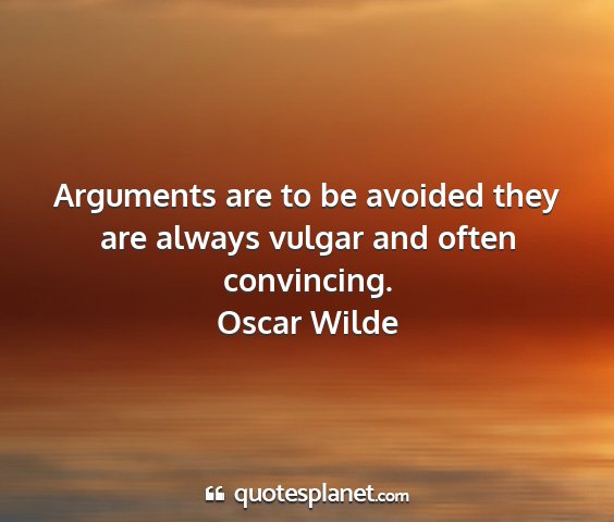 Oscar wilde - arguments are to be avoided they are always...
