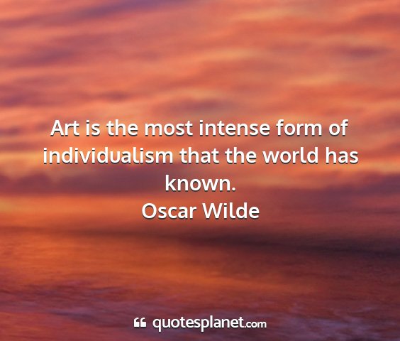 Oscar wilde - art is the most intense form of individualism...