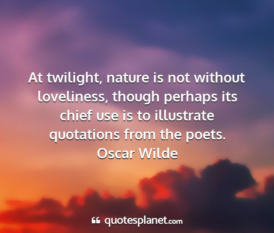 Oscar wilde - at twilight, nature is not without loveliness,...