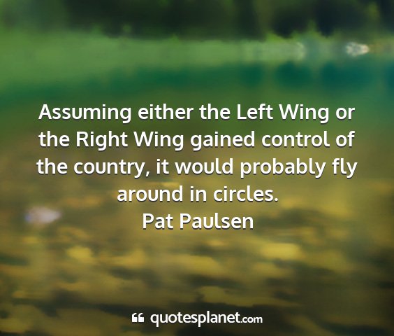 Pat paulsen - assuming either the left wing or the right wing...