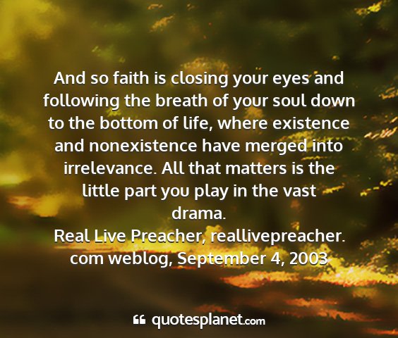 Real live preacher, reallivepreacher. com weblog, september 4, 2003 - and so faith is closing your eyes and following...