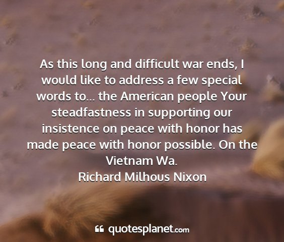 Richard milhous nixon - as this long and difficult war ends, i would like...