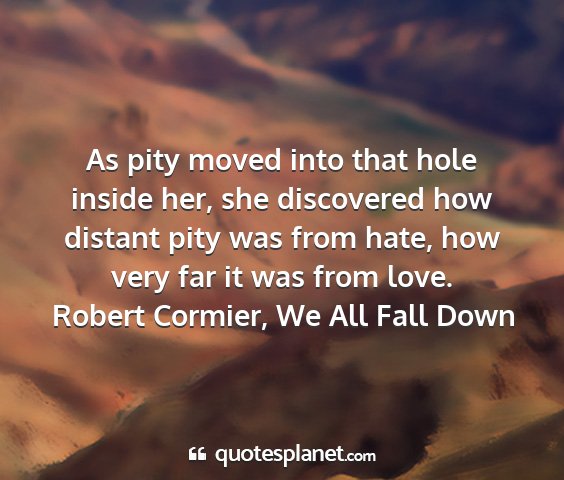 Robert cormier, we all fall down - as pity moved into that hole inside her, she...