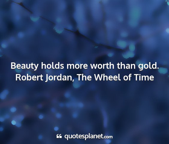 Robert jordan, the wheel of time - beauty holds more worth than gold....