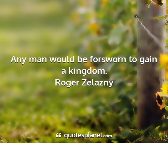 Roger zelazny - any man would be forsworn to gain a kingdom....