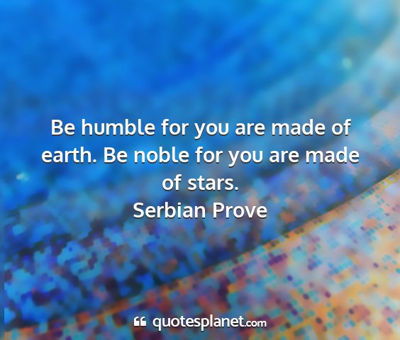 Serbian prove - be humble for you are made of earth. be noble for...