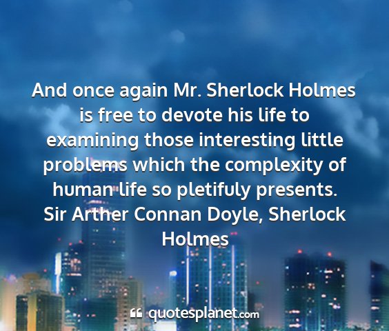 Sir arther connan doyle, sherlock holmes - and once again mr. sherlock holmes is free to...