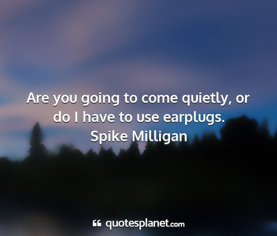 Spike milligan - are you going to come quietly, or do i have to...