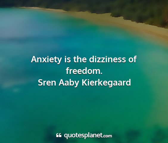 Sren aaby kierkegaard - anxiety is the dizziness of freedom....