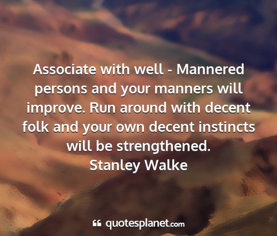 Stanley walke - associate with well - mannered persons and your...