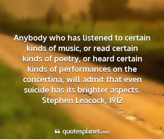 Stephen leacock, 1912 - anybody who has listened to certain kinds of...
