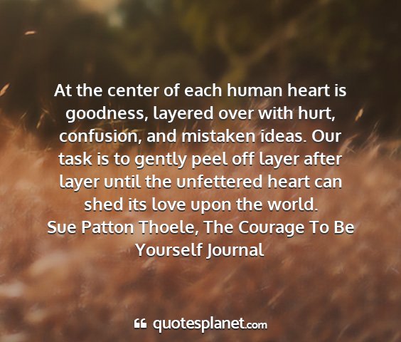 Sue patton thoele, the courage to be yourself journal - at the center of each human heart is goodness,...