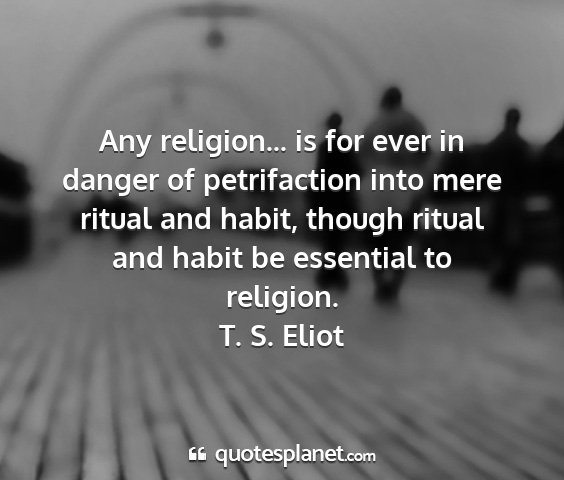 T. s. eliot - any religion... is for ever in danger of...