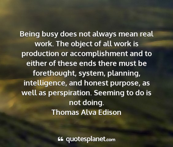 Thomas alva edison - being busy does not always mean real work. the...