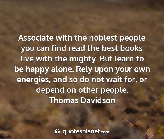 Thomas davidson - associate with the noblest people you can find...