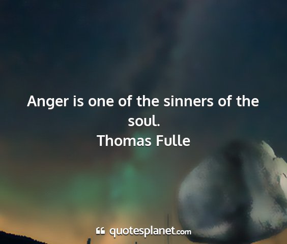 Thomas fulle - anger is one of the sinners of the soul....