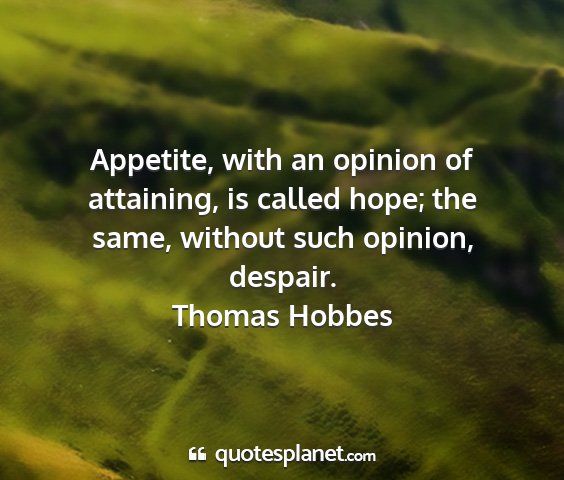 Thomas hobbes - appetite, with an opinion of attaining, is called...