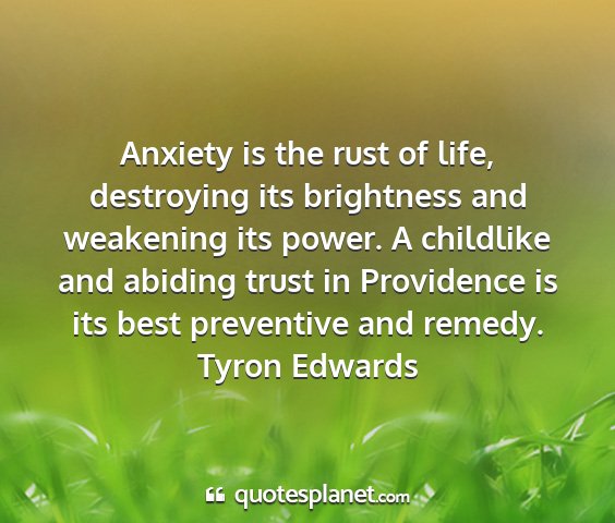 Tyron edwards - anxiety is the rust of life, destroying its...